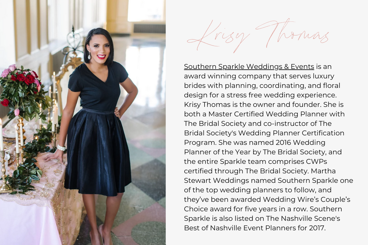 Southern Sparkle Weddings & Events is an award winning company that serves luxury brides with planning, coordinating, and floral design for a stress free wedding experience. Krisy Thomas is the owner and founder. She is both a Master Certified Wedding Planner with The Bridal Society and co-instructor of The Bridal Society's Wedding Planner Certification Program. She was named 2016 Wedding Planner of the Year by The Bridal Society, and the entire Sparkle team comprises CWPs certified through The Bridal Socie